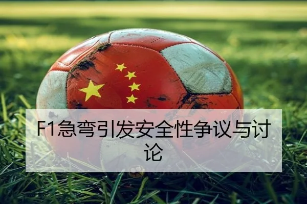 F1急弯引发安全性争议与讨论